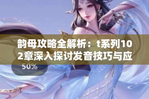 韵母攻略全解析：t系列102章深入探讨发音技巧与应用