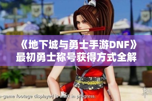 《地下城与勇士手游DNF》最初勇士称号获得方式全解析