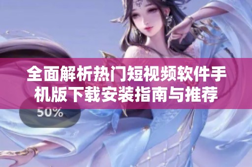 全面解析热门短视频软件手机版下载安装指南与推荐