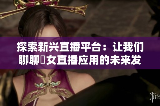 探索新兴直播平台：让我们聊聊祼女直播应用的未来发展