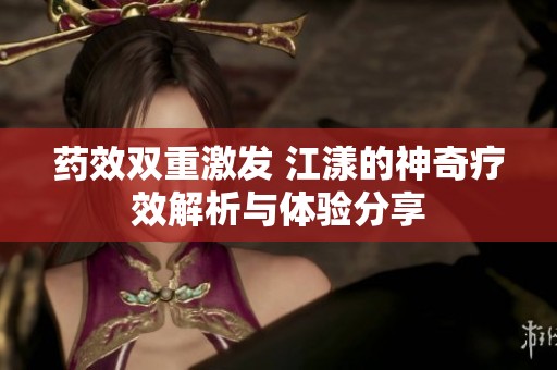 药效双重激发 江漾的神奇疗效解析与体验分享