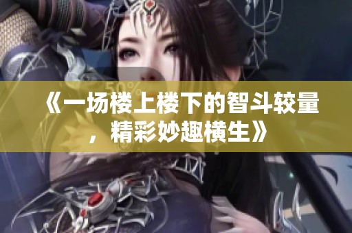 《一场楼上楼下的智斗较量，精彩妙趣横生》