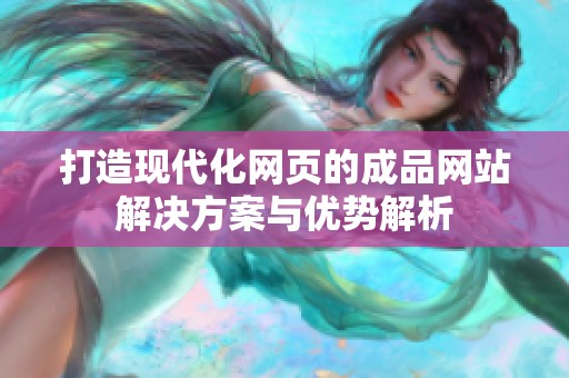 打造现代化网页的成品网站解决方案与优势解析
