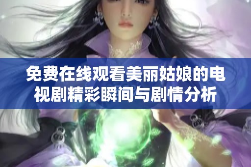 免费在线观看美丽姑娘的电视剧精彩瞬间与剧情分析