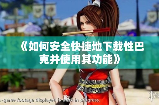 《如何安全快捷地下载性巴克并使用其功能》