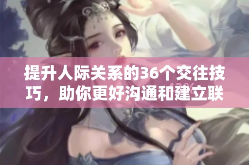 提升人际关系的36个交往技巧，助你更好沟通和建立联系