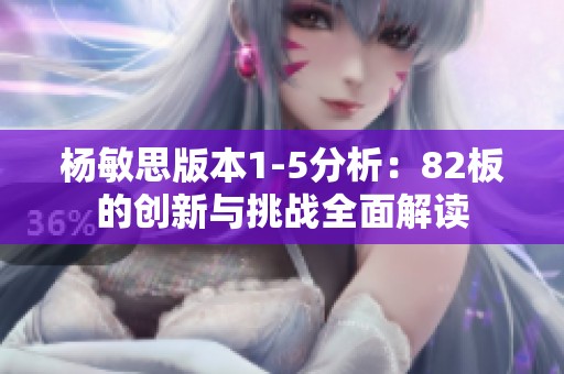 杨敏思版本1-5分析：82板的创新与挑战全面解读