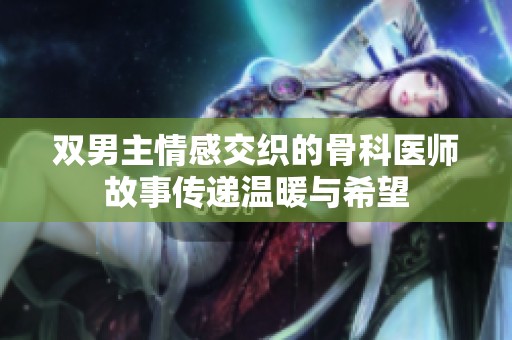 双男主情感交织的骨科医师故事传递温暖与希望