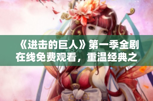 《进击的巨人》第一季全剧在线免费观看，重温经典之旅