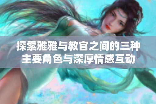 探索雅雅与教官之间的三种主要角色与深厚情感互动