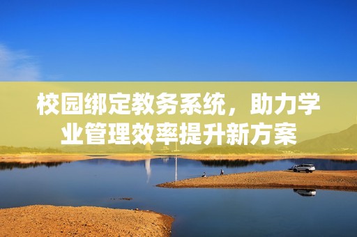 校园绑定教务系统，助力学业管理效率提升新方案