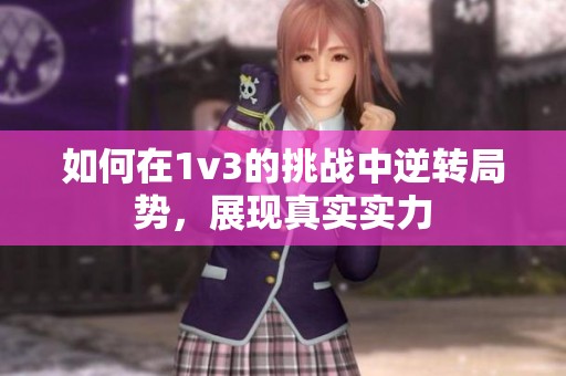 如何在1v3的挑战中逆转局势，展现真实实力