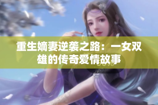 重生嫡妻逆袭之路：一女双雄的传奇爱情故事
