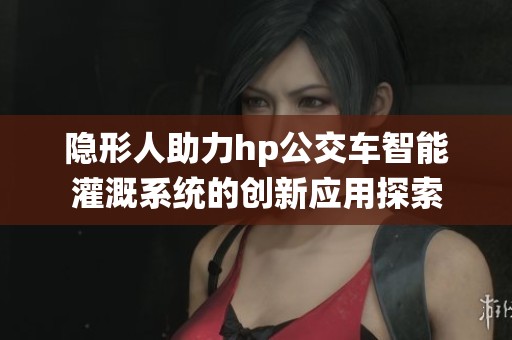 隐形人助力hp公交车智能灌溉系统的创新应用探索