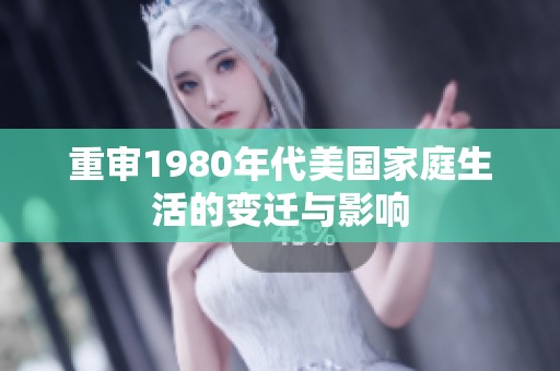 重审1980年代美国家庭生活的变迁与影响