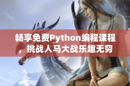 畅享免费Python编程课程，挑战人马大战乐趣无穷