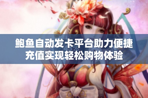 鲍鱼自动发卡平台助力便捷充值实现轻松购物体验