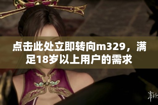 点击此处立即转向m329，满足18岁以上用户的需求
