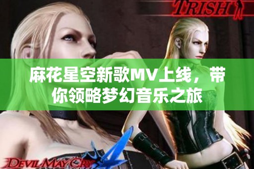 麻花星空新歌MV上线，带你领略梦幻音乐之旅
