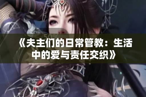 《夫主们的日常管教：生活中的爱与责任交织》