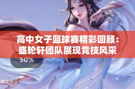 高中女子篮球赛精彩回顾：盛轮轩团队展现竞技风采