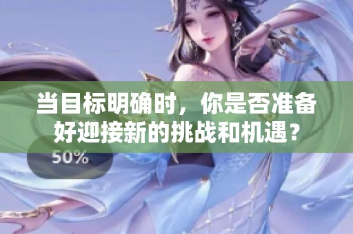当目标明确时，你是否准备好迎接新的挑战和机遇？
