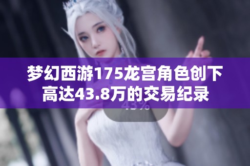 梦幻西游175龙宫角色创下高达43.8万的交易纪录