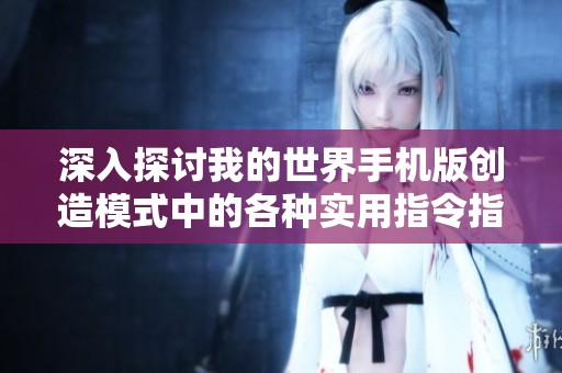 深入探讨我的世界手机版创造模式中的各种实用指令指南