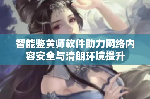 智能鉴黄师软件助力网络内容安全与清朗环境提升