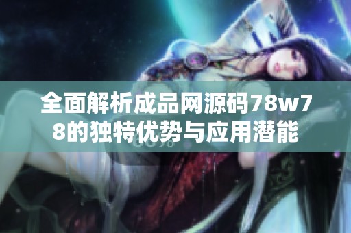 全面解析成品网源码78w78的独特优势与应用潜能