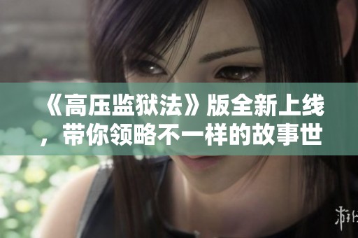 《高压监狱法》版全新上线，带你领略不一样的故事世界
