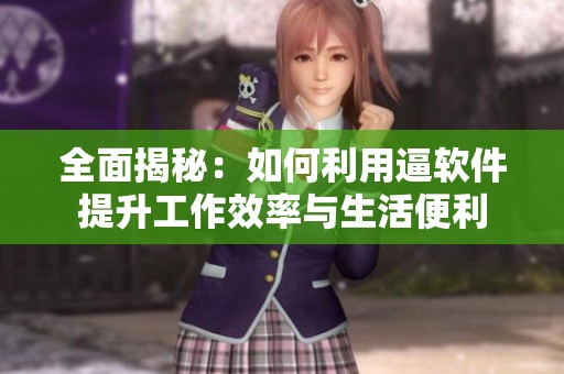 全面揭秘：如何利用逼软件提升工作效率与生活便利