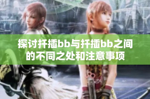 探讨扦插bb与扦插bb之间的不同之处和注意事项