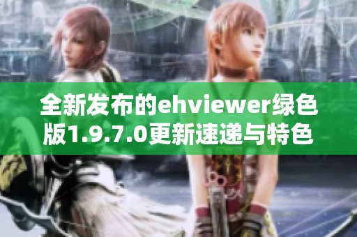 全新发布的ehviewer绿色版1.9.7.0更新速递与特色介绍