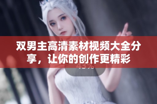 双男主高清素材视频大全分享，让你的创作更精彩