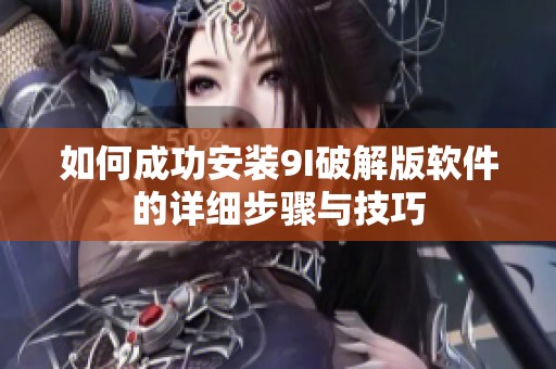 如何成功安装9I破解版软件的详细步骤与技巧