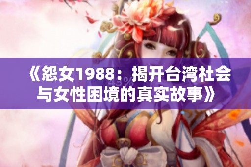 《怨女1988：揭开台湾社会与女性困境的真实故事》