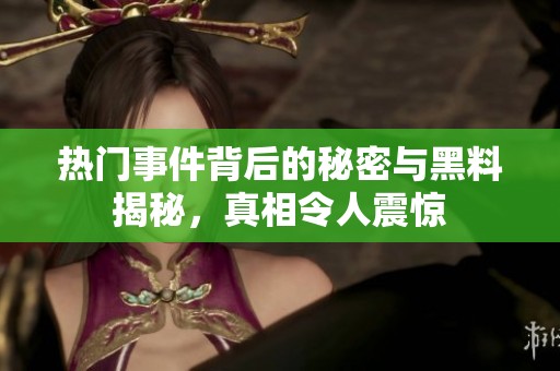 热门事件背后的秘密与黑料揭秘，真相令人震惊