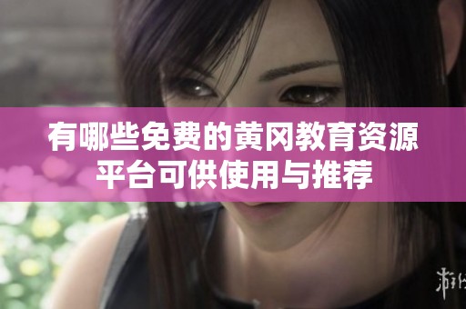 有哪些免费的黄冈教育资源平台可供使用与推荐