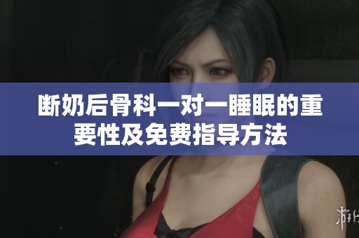 断奶后骨科一对一睡眠的重要性及免费指导方法