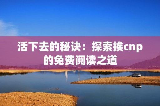 活下去的秘诀：探索挨cnp的免费阅读之道