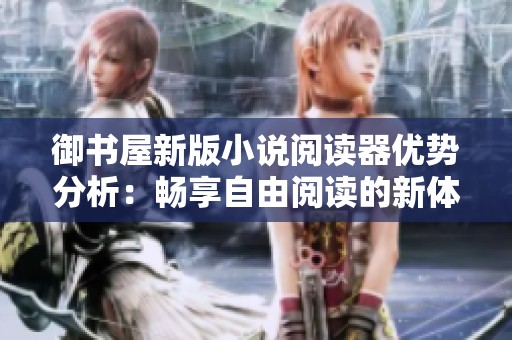 御书屋新版小说阅读器优势分析：畅享自由阅读的新体验