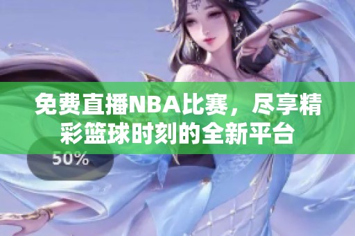免费直播NBA比赛，尽享精彩篮球时刻的全新平台