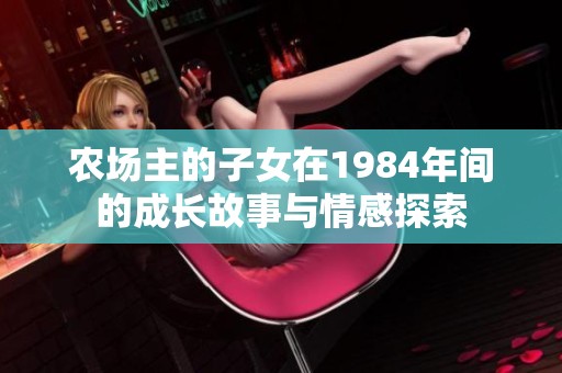农场主的子女在1984年间的成长故事与情感探索