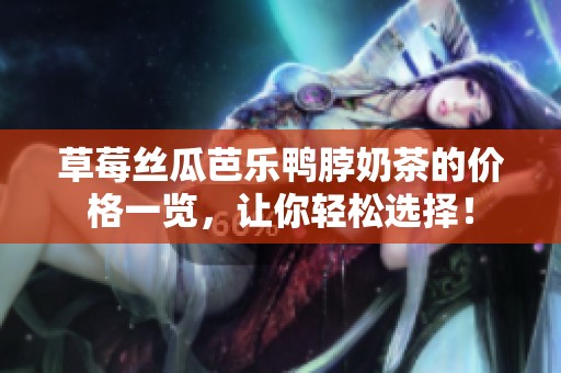 草莓丝瓜芭乐鸭脖奶茶的价格一览，让你轻松选择！