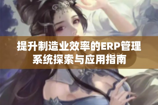 提升制造业效率的ERP管理系统探索与应用指南