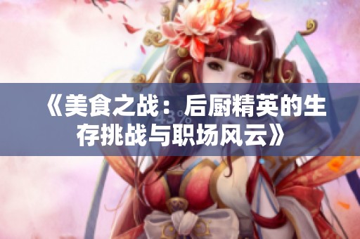《美食之战：后厨精英的生存挑战与职场风云》