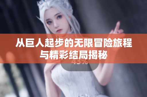 从巨人起步的无限冒险旅程与精彩结局揭秘