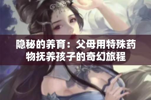 隐秘的养育：父母用特殊药物抚养孩子的奇幻旅程