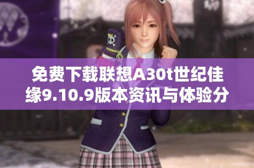 免费下载联想A30t世纪佳缘9.10.9版本资讯与体验分享